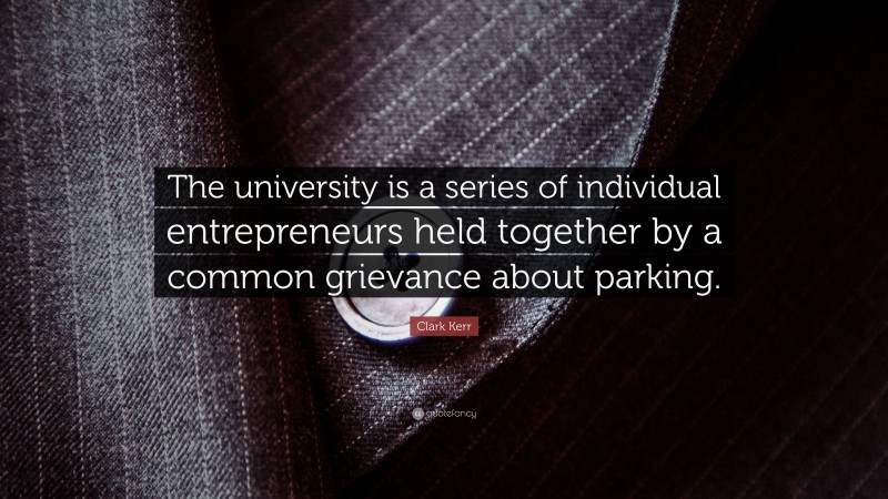 Clark Kerr Quote: “The university is a series of individual entrepreneurs held together by a common grievance about parking.”