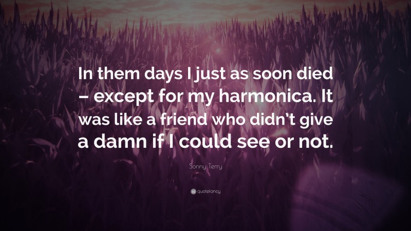 Sonny Terry Quote: “In them days I just as soon died – except for my harmonica. It was like a friend who didn’t give a damn if I could see or not.”