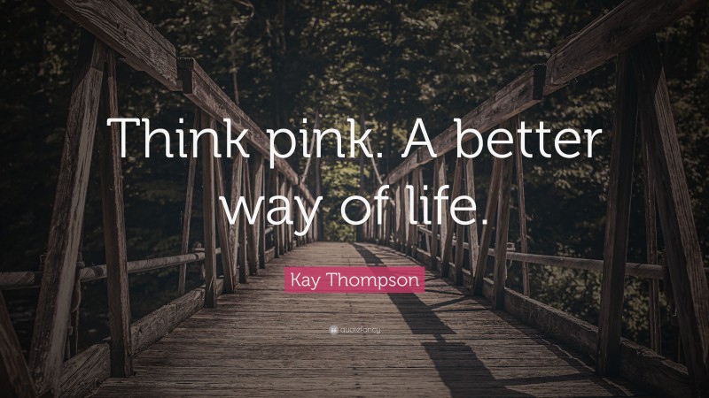 Kay Thompson Quote: “Think pink. A better way of life.”