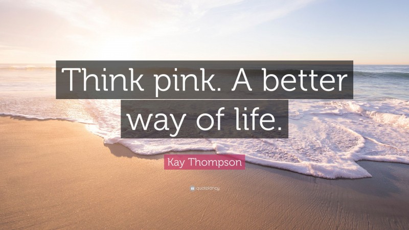 Kay Thompson Quote: “Think pink. A better way of life.”