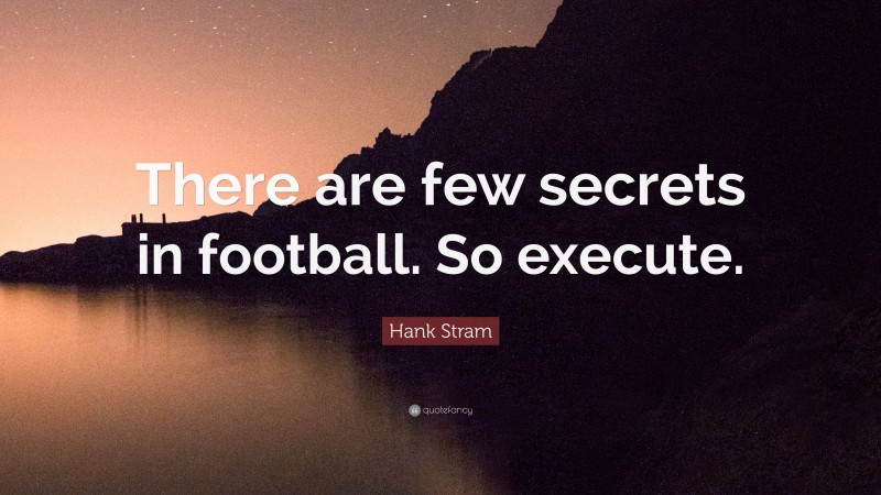 Hank Stram Quote: “There are few secrets in football. So execute.”