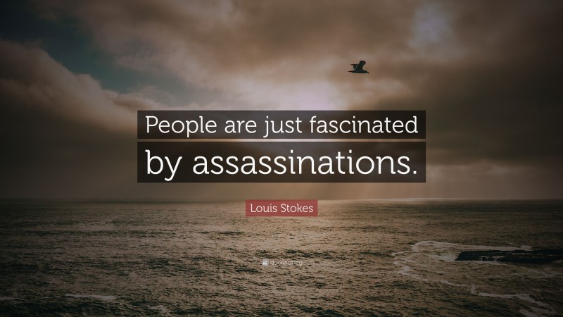 Louis Stokes Quote: “People are just fascinated by assassinations.”