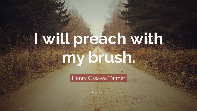 Henry Ossawa Tanner Quote: “I will preach with my brush.”