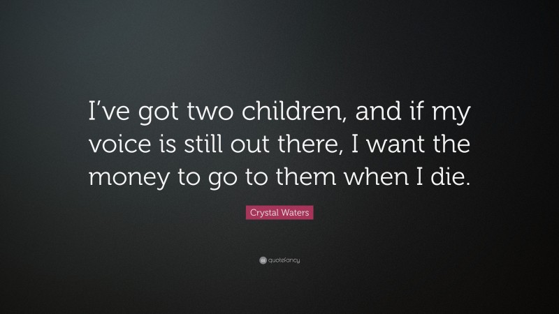 Crystal Waters Quote: “I’ve got two children, and if my voice is still out there, I want the money to go to them when I die.”