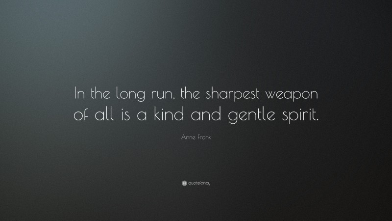 Anne Frank Quote: “In the long run, the sharpest weapon of all is a kind and gentle spirit.”