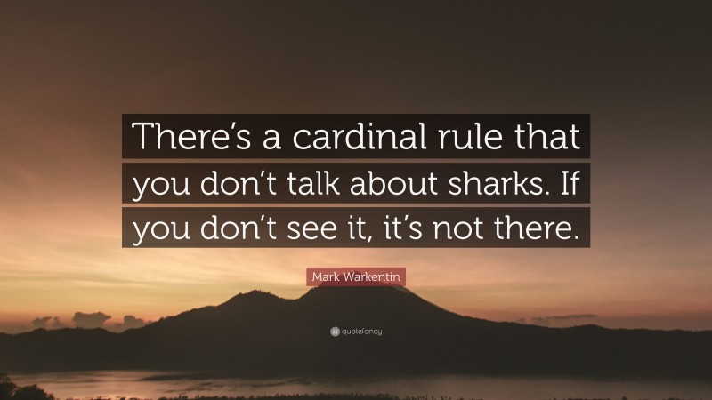 Mark Warkentin Quote: “There’s a cardinal rule that you don’t talk about sharks. If you don’t see it, it’s not there.”