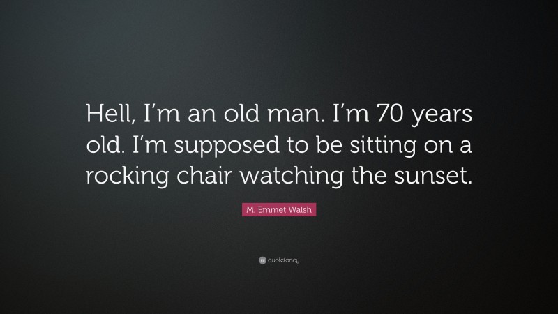 M. Emmet Walsh Quote: “Hell, I’m an old man. I’m 70 years old. I’m supposed to be sitting on a rocking chair watching the sunset.”