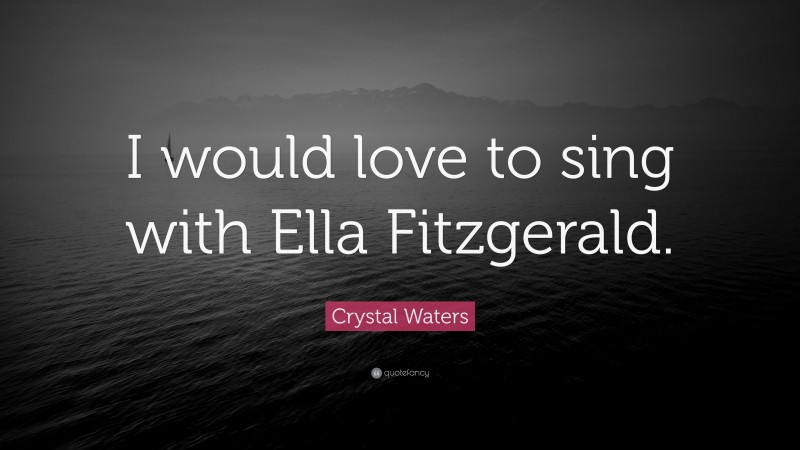 Crystal Waters Quote: “I would love to sing with Ella Fitzgerald.”