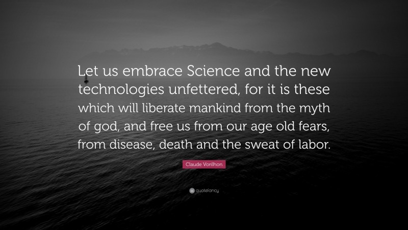 Claude Vorilhon Quote: “Let us embrace Science and the new technologies unfettered, for it is these which will liberate mankind from the myth of god, and free us from our age old fears, from disease, death and the sweat of labor.”
