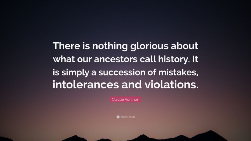 Claude Vorilhon Quote: “There is nothing glorious about what our ancestors call history. It is simply a succession of mistakes, intolerances and violations.”