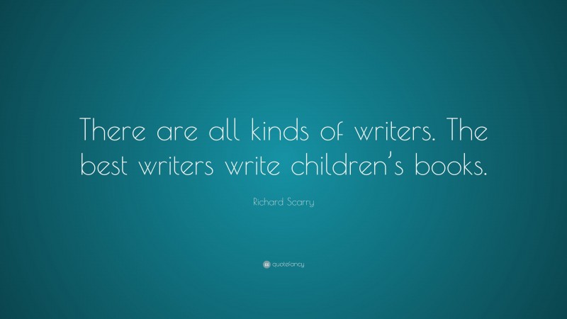 Richard Scarry Quote: “There are all kinds of writers. The best writers write children’s books.”