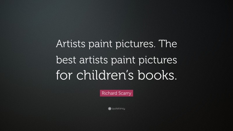 Richard Scarry Quote: “Artists paint pictures. The best artists paint pictures for children’s books.”