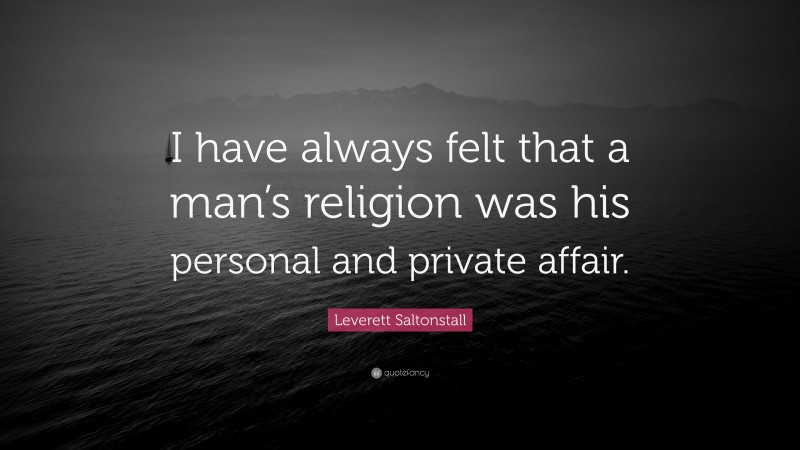Leverett Saltonstall Quote: “I have always felt that a man’s religion was his personal and private affair.”