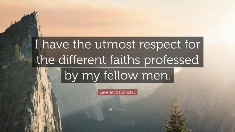 Leverett Saltonstall Quote: “I have the utmost respect for the different faiths professed by my fellow men.”