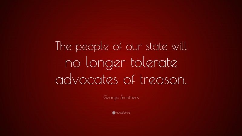 George Smathers Quote: “The people of our state will no longer tolerate advocates of treason.”
