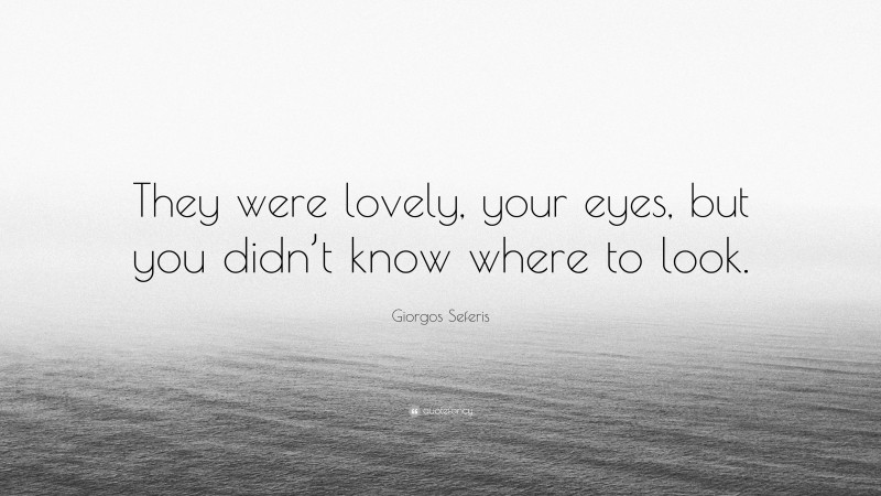 Giorgos Seferis Quote: “They were lovely, your eyes, but you didn’t know where to look.”