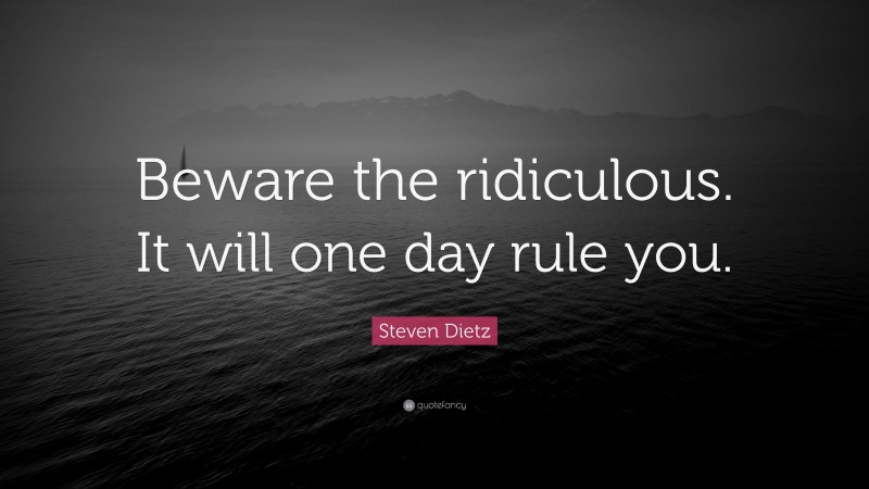 Steven Dietz Quote: “Beware the ridiculous. It will one day rule you.”