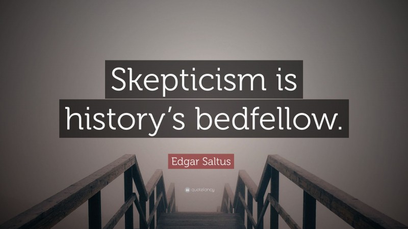 Edgar Saltus Quote: “Skepticism is history’s bedfellow.”