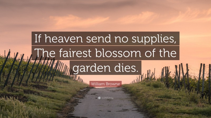 William Browne Quote: “If heaven send no supplies, The fairest blossom of the garden dies.”