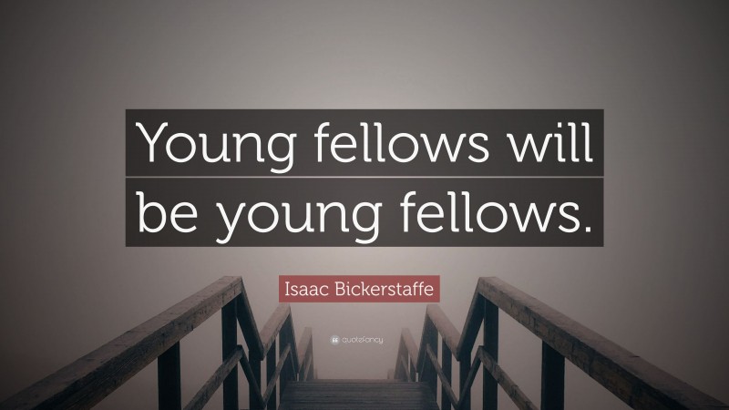 Isaac Bickerstaffe Quote: “Young fellows will be young fellows.”