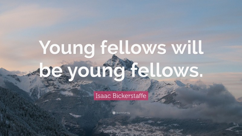 Isaac Bickerstaffe Quote: “Young fellows will be young fellows.”