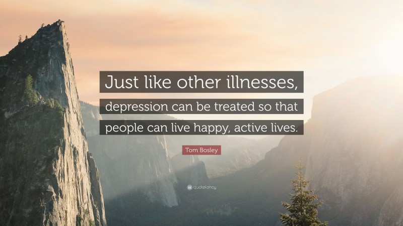 Tom Bosley Quote: “Just like other illnesses, depression can be treated so that people can live happy, active lives.”