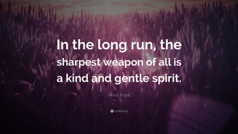 Anne Frank Quote: “In the long run, the sharpest weapon of all is a kind and gentle spirit.”