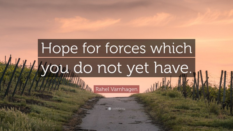 Rahel Varnhagen Quote: “Hope for forces which you do not yet have.”