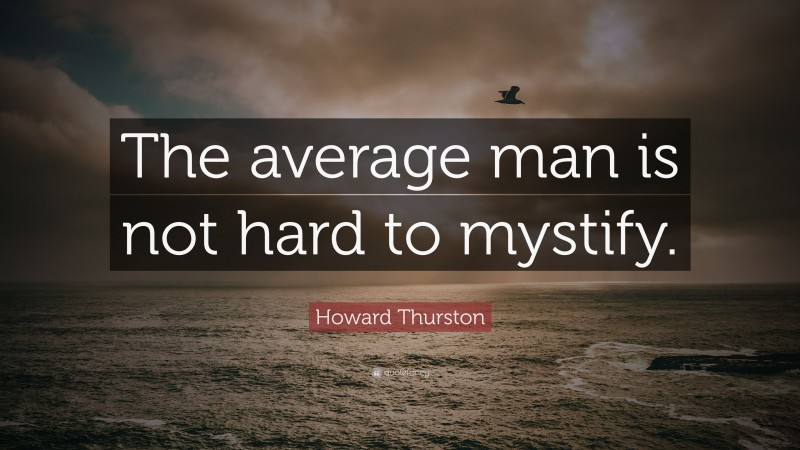 Howard Thurston Quote: “The average man is not hard to mystify.”