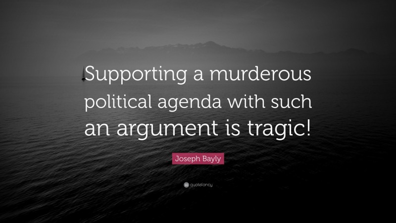 Joseph Bayly Quote: “Supporting a murderous political agenda with such an argument is tragic!”