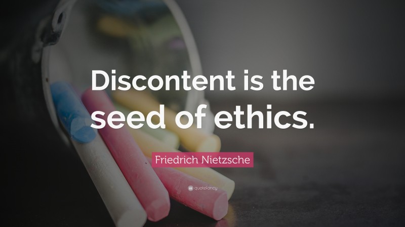 Friedrich Nietzsche Quote: “Discontent is the seed of ethics.”