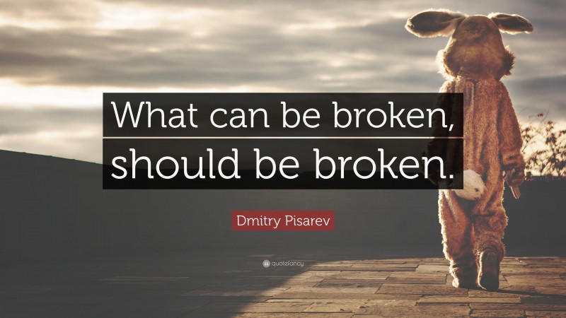Dmitry Pisarev Quote: “What can be broken, should be broken.”