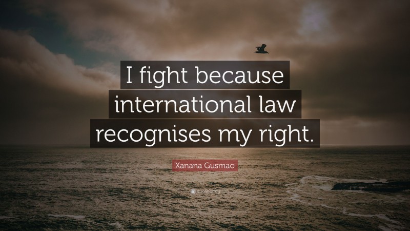 Xanana Gusmao Quote: “I fight because international law recognises my right.”