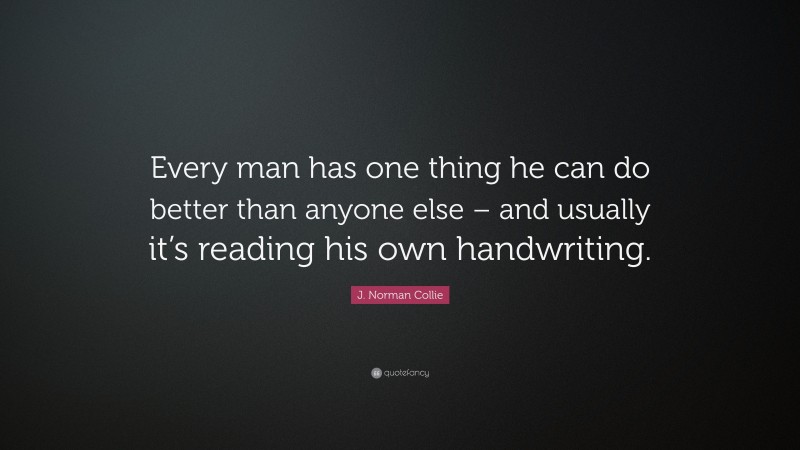 J. Norman Collie Quote: “Every man has one thing he can do better than anyone else – and usually it’s reading his own handwriting.”