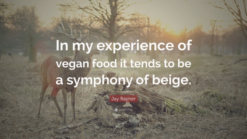 Jay Rayner Quote: “In my experience of vegan food it tends to be a symphony of beige.”