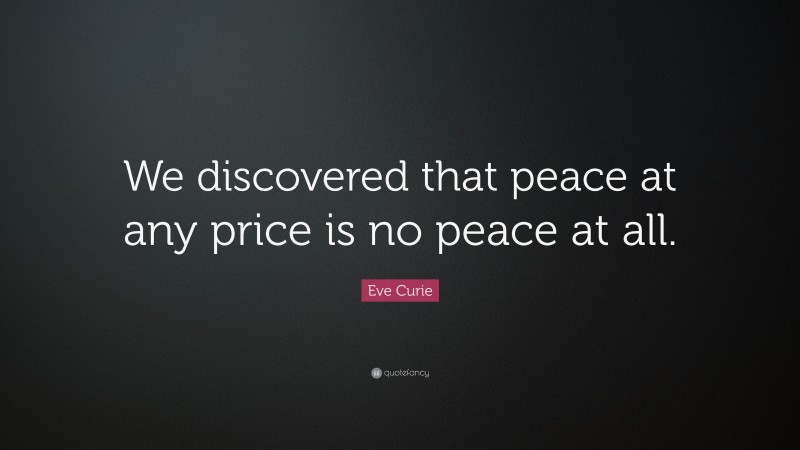 Eve Curie Quote: “We discovered that peace at any price is no peace at all.”