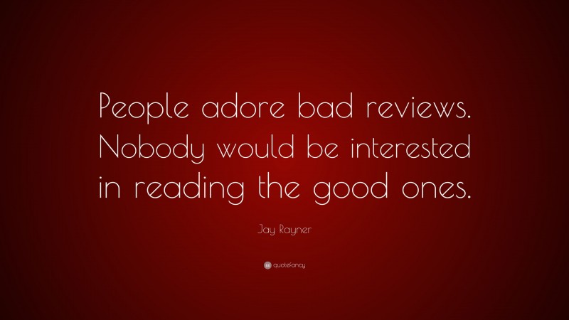 Jay Rayner Quote: “People adore bad reviews. Nobody would be interested in reading the good ones.”