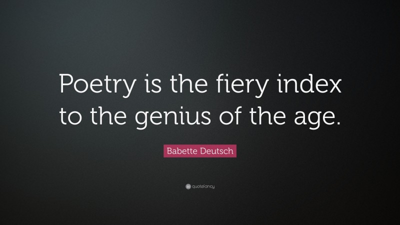 Babette Deutsch Quote: “Poetry is the fiery index to the genius of the age.”