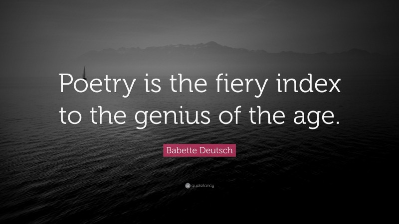 Babette Deutsch Quote: “Poetry is the fiery index to the genius of the age.”