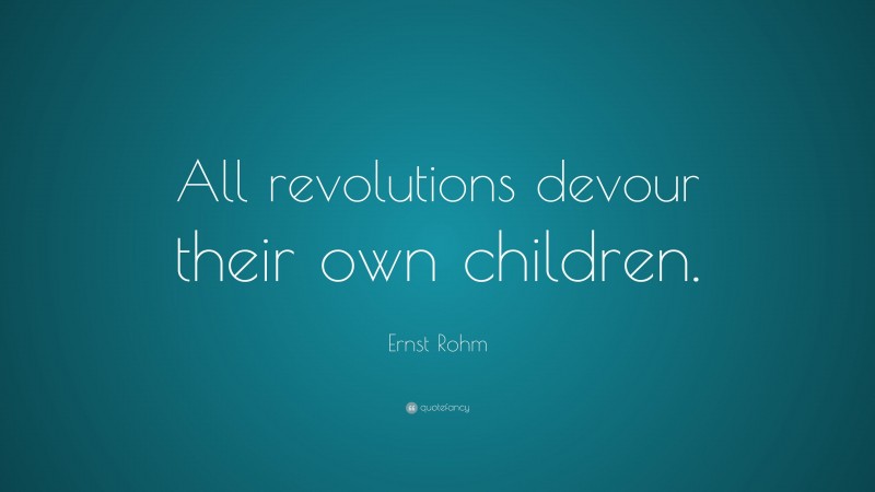 Ernst Rohm Quote: “All revolutions devour their own children.”