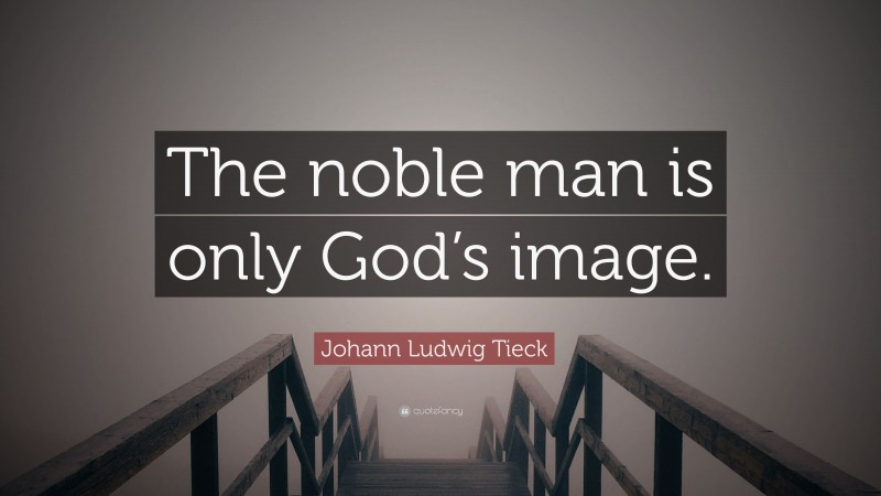 Johann Ludwig Tieck Quote: “The noble man is only God’s image.”