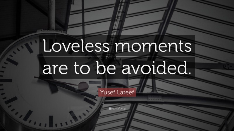 Yusef Lateef Quote: “Loveless moments are to be avoided.”