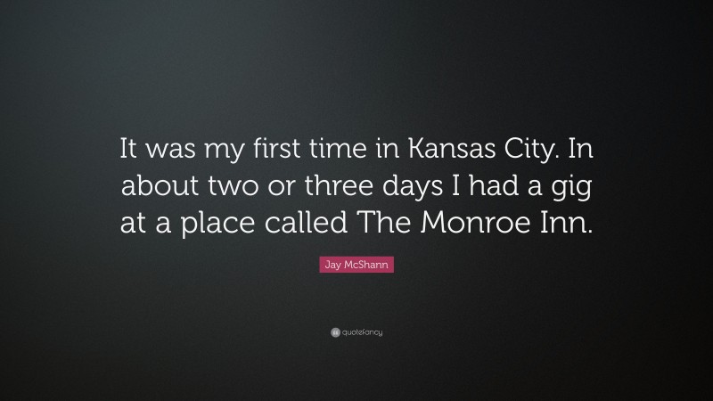 Jay McShann Quote: “It was my first time in Kansas City. In about two or three days I had a gig at a place called The Monroe Inn.”
