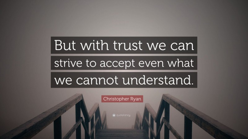 Christopher Ryan Quote: “But with trust we can strive to accept even what we cannot understand.”