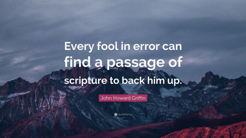 John Howard Griffin Quote: “Every fool in error can find a passage of scripture to back him up.”
