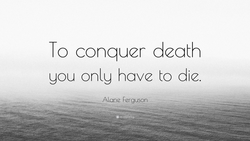 Alane Ferguson Quote: “To conquer death you only have to die.”