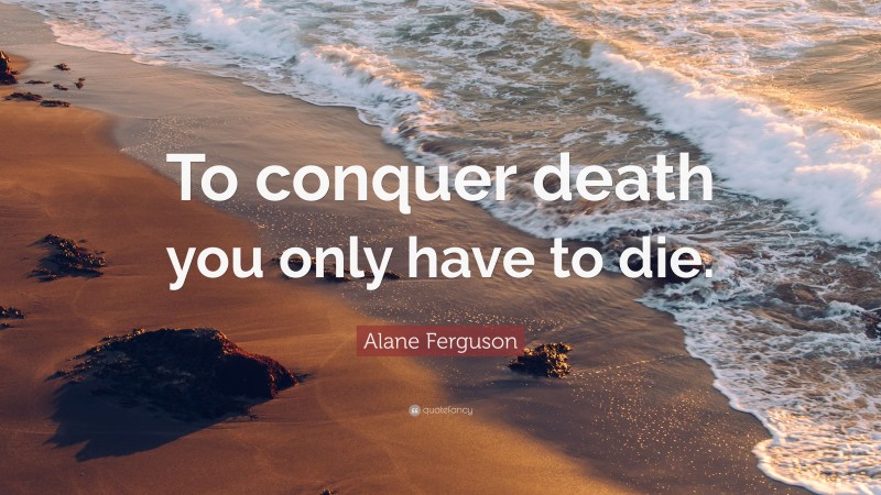 Alane Ferguson Quote: “To conquer death you only have to die.”