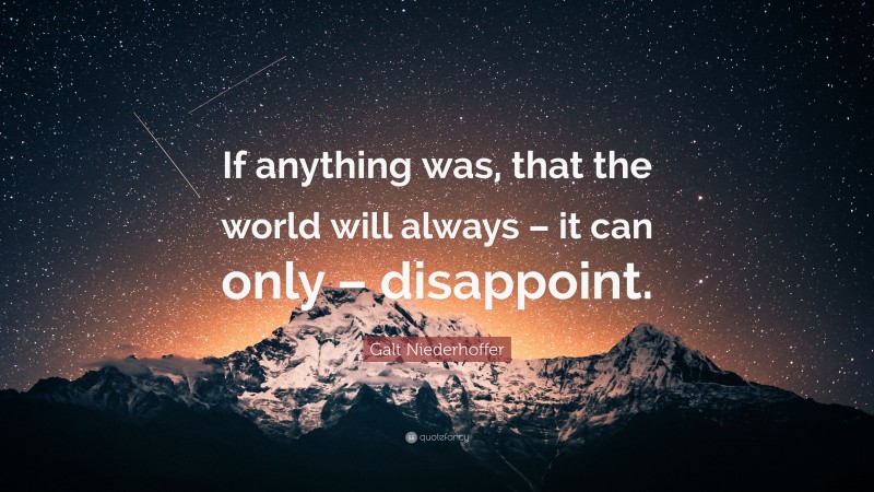 Galt Niederhoffer Quote: “If anything was, that the world will always – it can only – disappoint.”