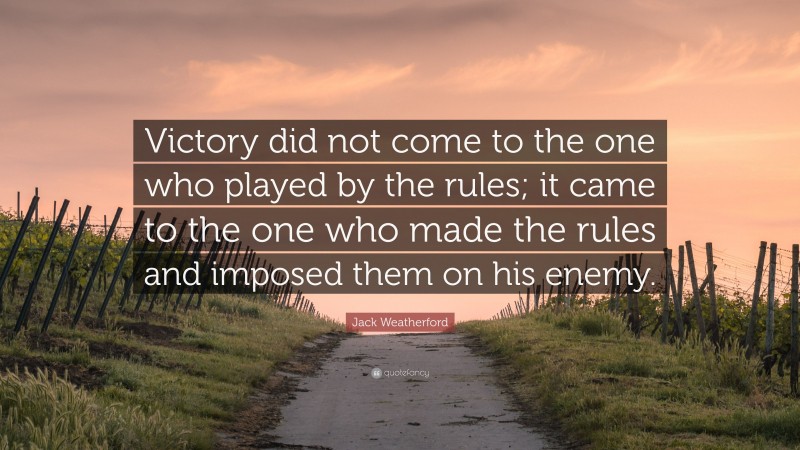 Jack Weatherford Quote: “Victory did not come to the one who played by the rules; it came to the one who made the rules and imposed them on his enemy.”