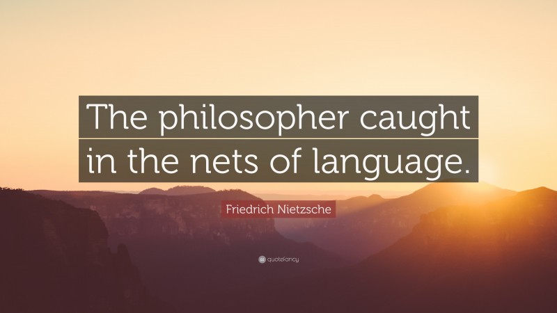 Friedrich Nietzsche Quote: “The philosopher caught in the nets of language.”